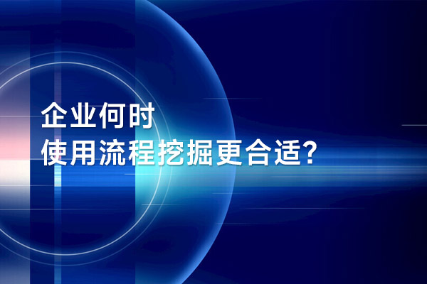 企業何時使用流程挖掘更合適？