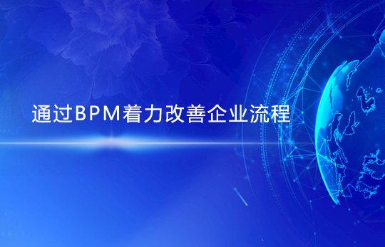 通過BPM著力改善企業流程，提升業務效能