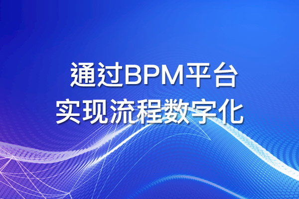 BPM平臺如何幫助您實現流程數字化？